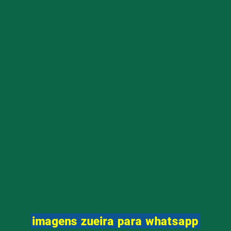 imagens zueira para whatsapp